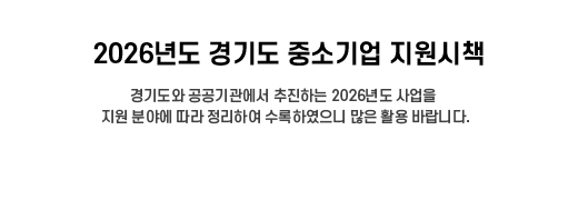 2026년도 경기도 중소기업 지원시책, 경기도와 공공기관에서 추진하는 2026년도 사업을 지원 분야에 따라 정리하여 수록하였으니 많은 활용 바랍니다.