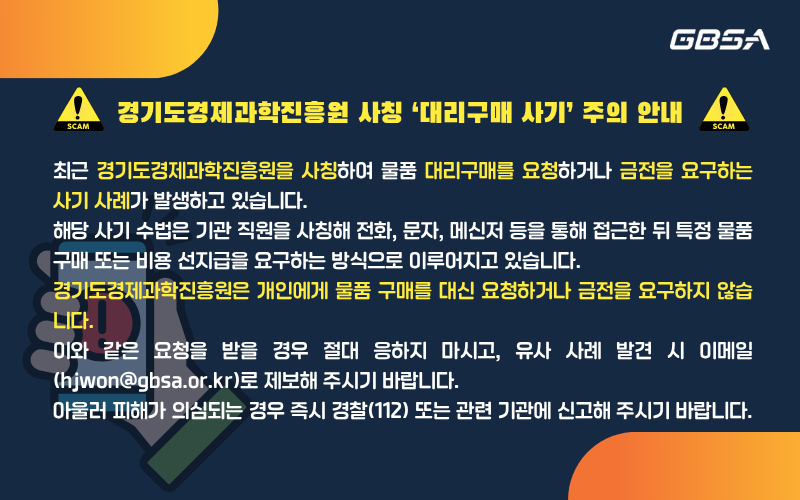 경기도경제과학진흥원 사칭 대리구매 사기 주의 안내 경기도경제과학진흥원은 개인에게 물품 구매를 대신 요청하거나 금전을 요구하지않습니다.